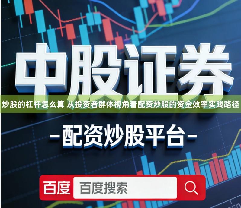 炒股的杠杆怎么算 从投资者群体视角看配资炒股的资金效率实践路径