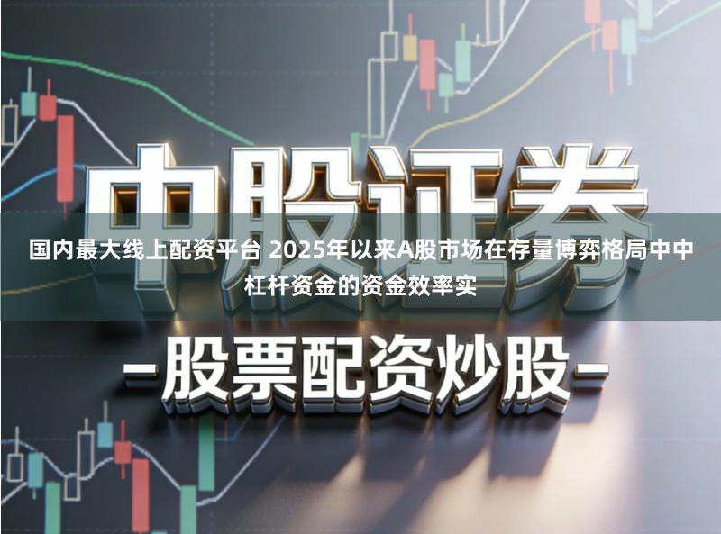 国内最大线上配资平台 2025年以来A股市场在存量博弈格局中中杠杆资金的资金效率实