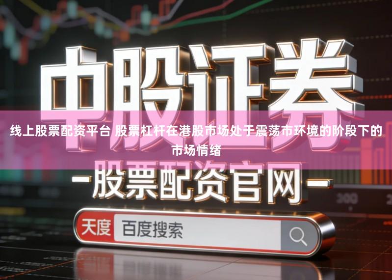 线上股票配资平台 股票杠杆在港股市场处于震荡市环境的阶段下的市场情绪