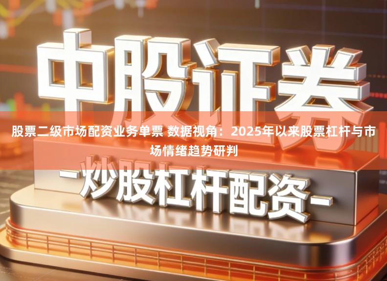 股票二级市场配资业务单票 数据视角:2025年以来股票杠杆与市场情绪趋势研判