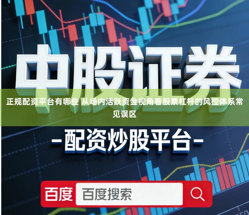 正规配资平台有哪些 从场内活跃资金视角看股票杠杆的风控体系常见误区