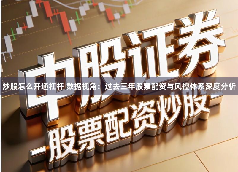 炒股怎么开通杠杆 数据视角：过去三年股票配资与风控体系深度分析