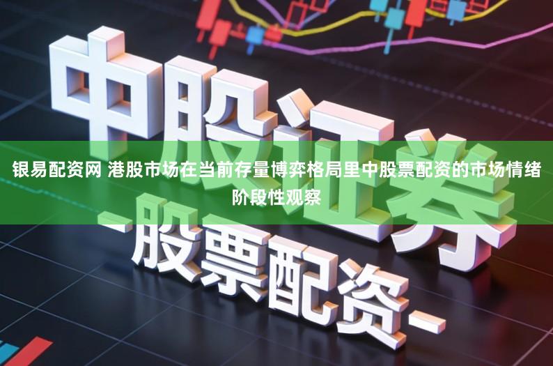 银易配资网 港股市场在当前存量博弈格局里中股票配资的市场情绪阶段性观察