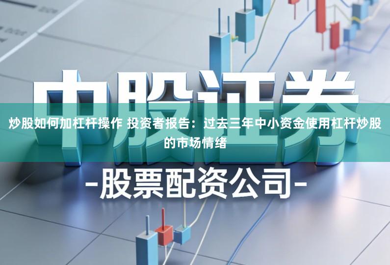 炒股如何加杠杆操作 投资者报告:过去三年中小资金使用杠杆炒股的市场情绪