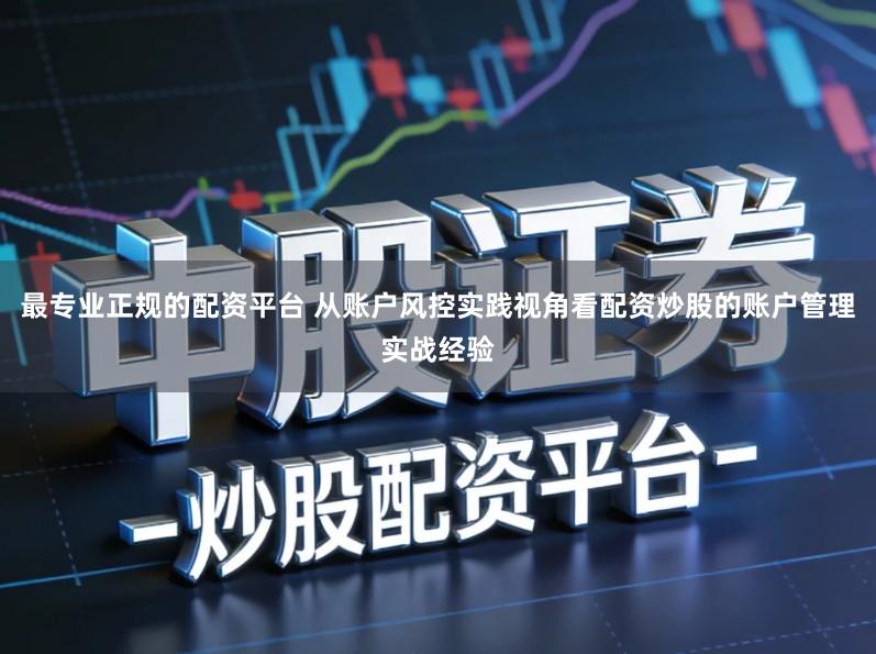 最专业正规的配资平台 从账户风控实践视角看配资炒股的账户管理实战经验
