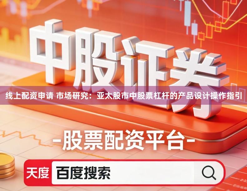 线上配资申请 市场研究:亚太股市中股票杠杆的产品设计操作指引