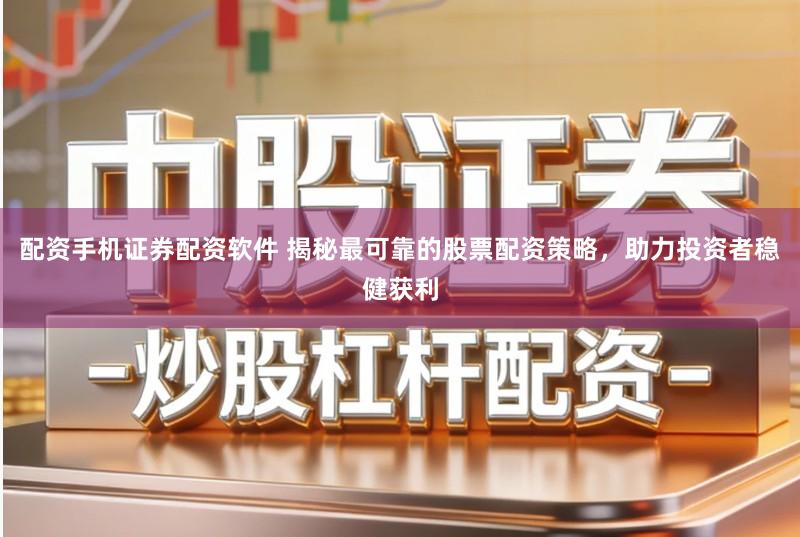 配资手机证券配资软件 揭秘最可靠的股票配资策略，助力投资者稳健获利