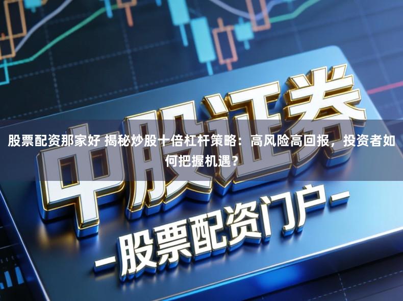 股票配资那家好 揭秘炒股十倍杠杆策略:高风险高回报,投资者如何把握机遇?