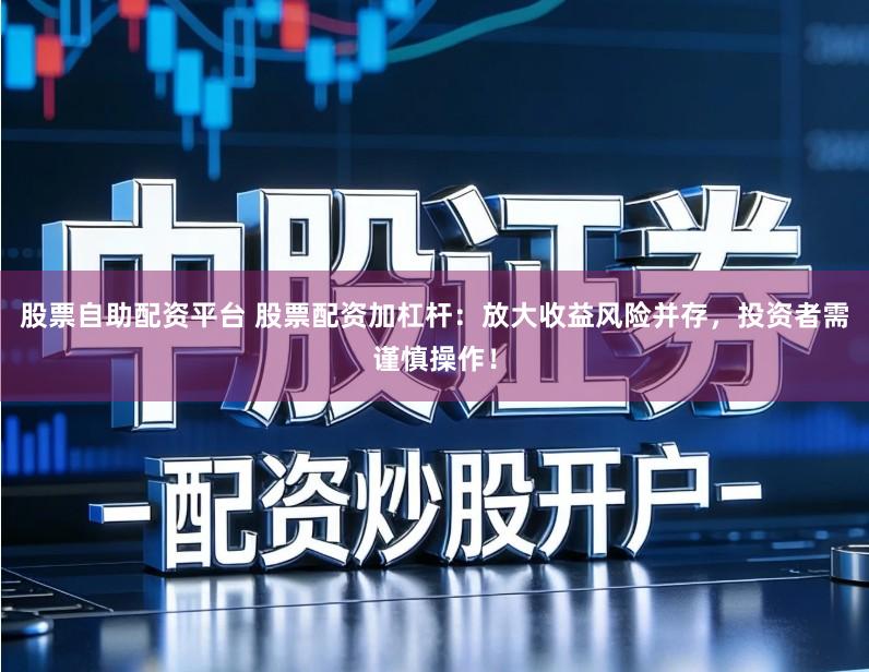 股票自助配资平台 股票配资加杠杆:放大收益风险并存,投资者需谨慎操作!