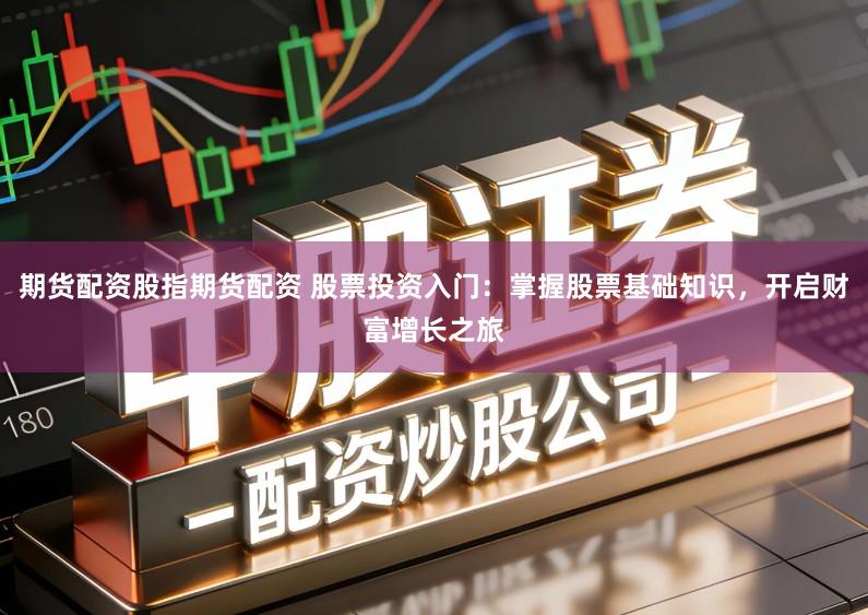 期货配资股指期货配资 股票投资入门:掌握股票基础知识,开启财富增长之旅