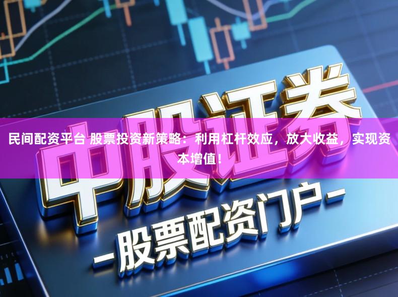 民间配资平台 股票投资新策略：利用杠杆效应，放大收益，实现资本增值！