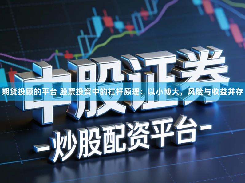 期货投顾的平台 股票投资中的杠杆原理:以小博大,风险与收益并存