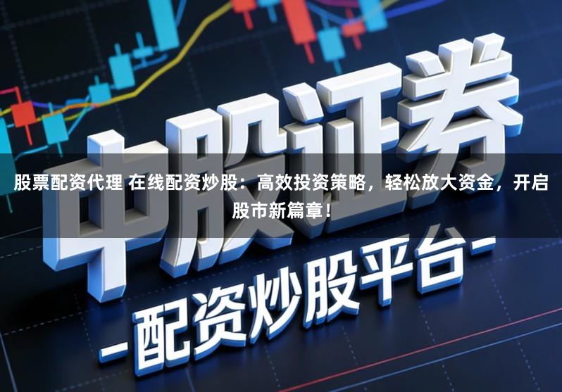 股票配资代理 在线配资炒股:高效投资策略,轻松放大资金,开启股市新篇章!