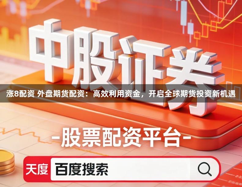 涨8配资 外盘期货配资：高效利用资金，开启全球期货投资新机遇