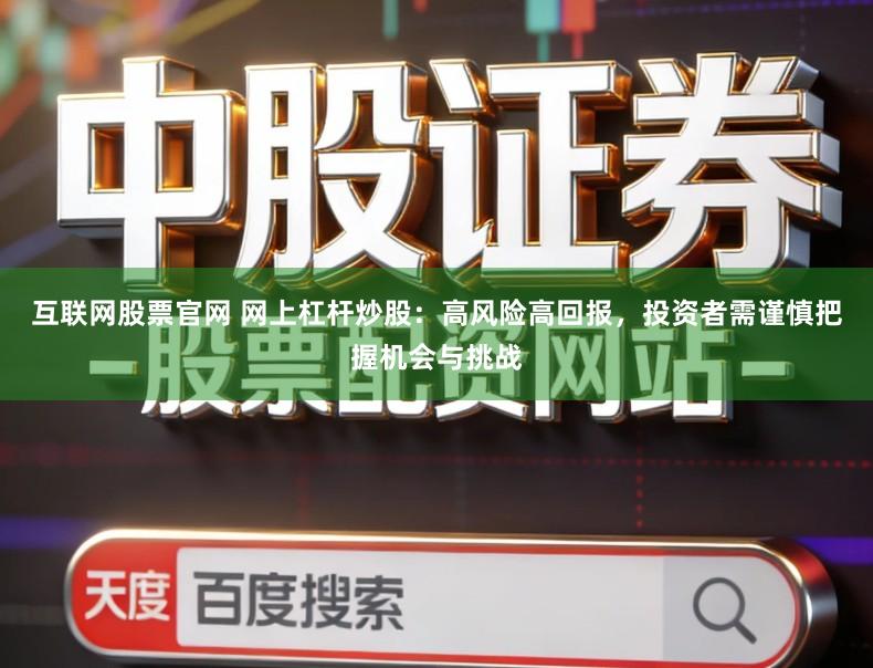 互联网股票官网 网上杠杆炒股：高风险高回报，投资者需谨慎把握机会与挑战