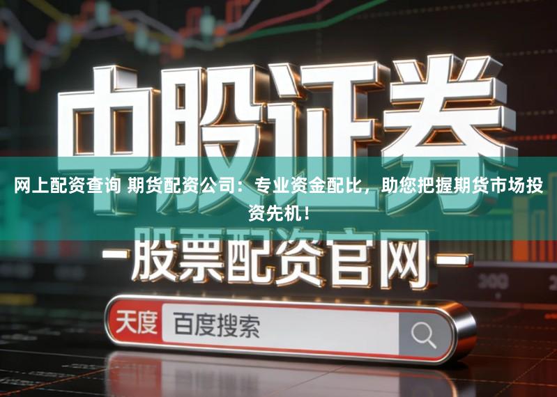 网上配资查询 期货配资公司：专业资金配比，助您把握期货市场投资先机！