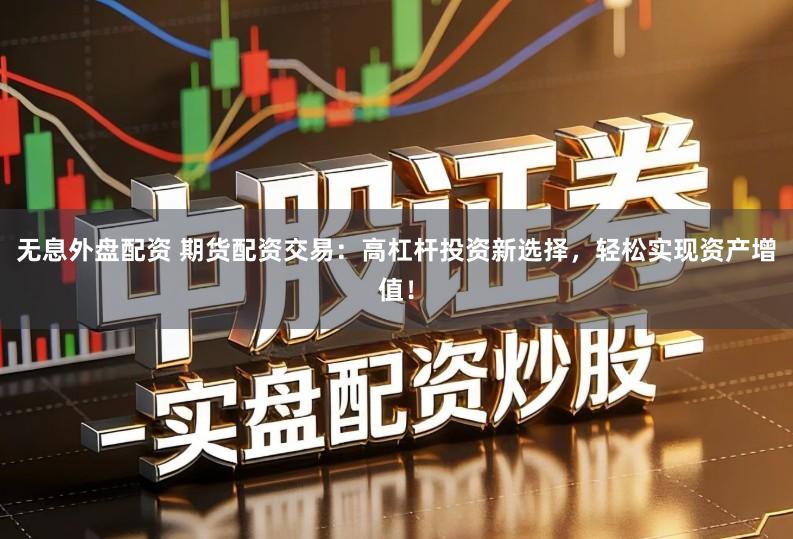 无息外盘配资 期货配资交易：高杠杆投资新选择，轻松实现资产增值！