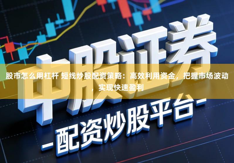 股市怎么用杠杆 短线炒股配资策略:高效利用资金,把握市场波动,实现快速盈利