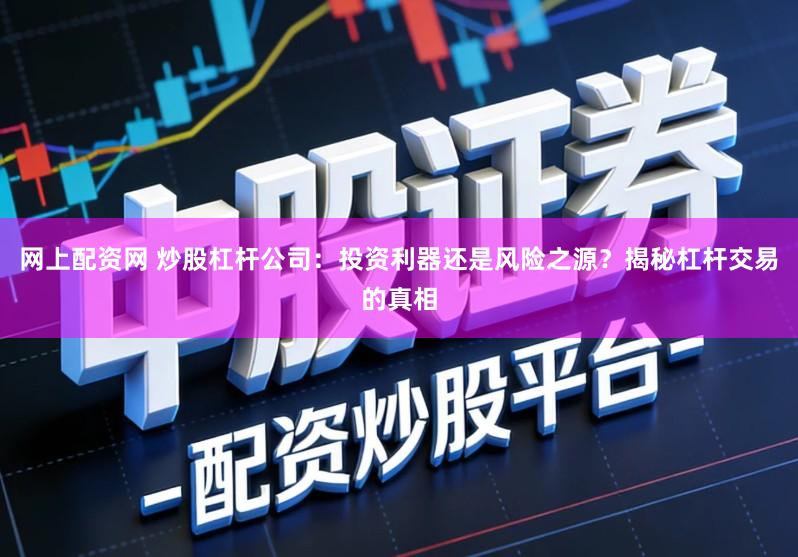 网上配资网 炒股杠杆公司：投资利器还是风险之源？揭秘杠杆交易的真相
