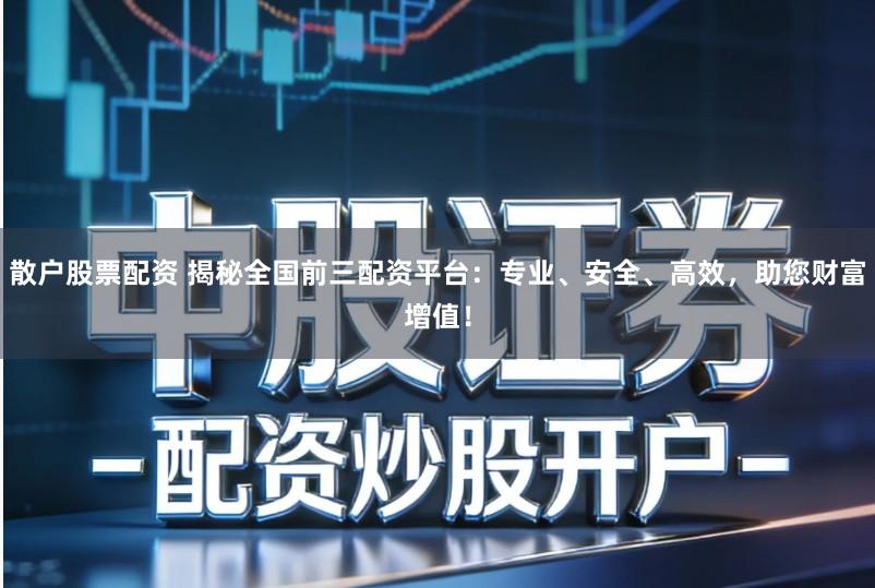 散户股票配资 揭秘全国前三配资平台:专业、安全、高效,助您财富增值!