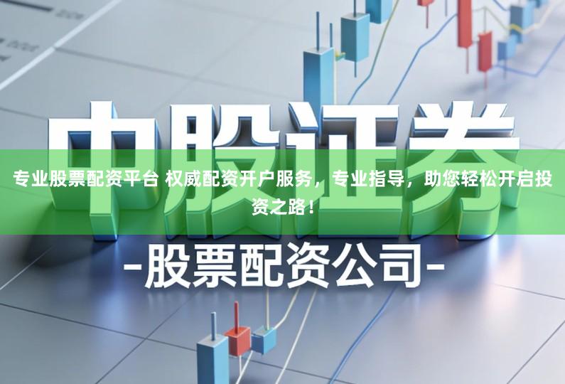 专业股票配资平台 权威配资开户服务,专业指导,助您轻松开启投资之路!