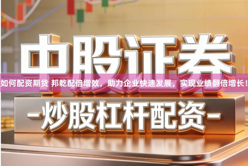 如何配资期货 邦乾配倍增效,助力企业快速发展,实现业绩翻倍增长!