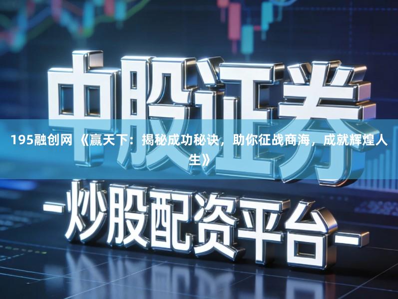 195融创网 《赢天下：揭秘成功秘诀，助你征战商海，成就辉煌人生》