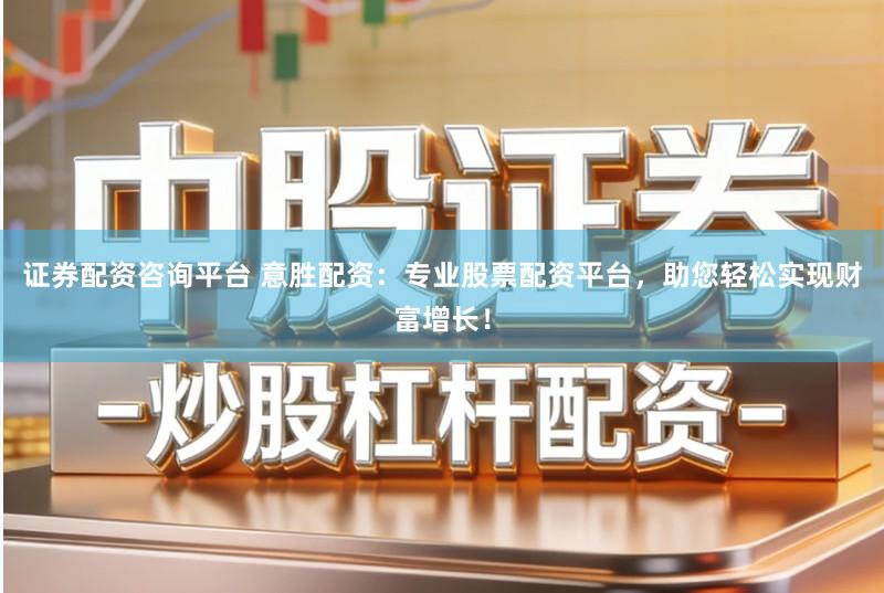 证券配资咨询平台 意胜配资：专业股票配资平台，助您轻松实现财富增长！