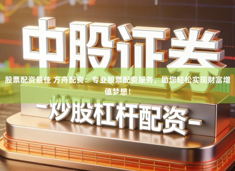 股票配资最佳 方舟配资:专业股票配资服务,助您轻松实现财富增值梦想!