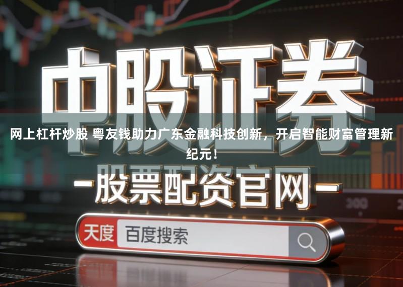 网上杠杆炒股 粤友钱助力广东金融科技创新，开启智能财富管理新纪元！