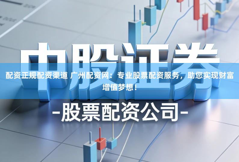 配资正规配资渠道 广州配资网：专业股票配资服务，助您实现财富增值梦想！