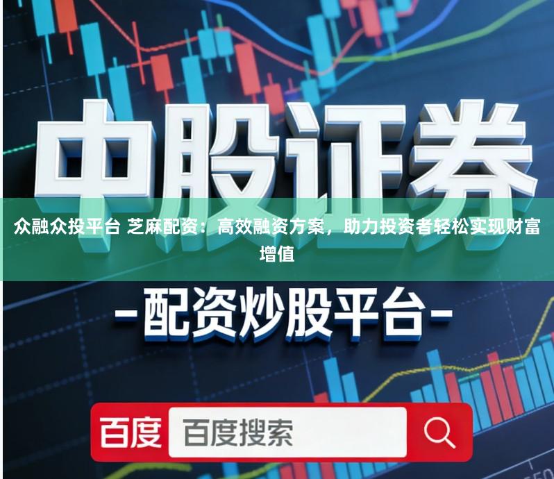 众融众投平台 芝麻配资:高效融资方案,助力投资者轻松实现财富增值