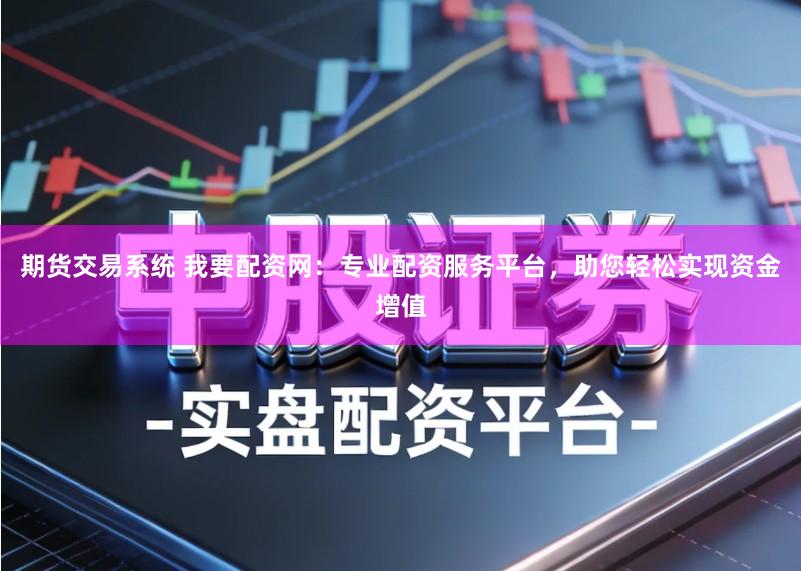 期货交易系统 我要配资网:专业配资服务平台,助您轻松实现资金增值