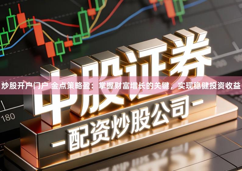 炒股开户门户 金点策略盈：掌握财富增长的关键，实现稳健投资收益