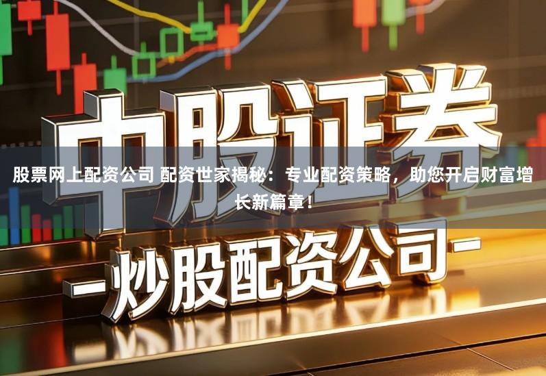 股票网上配资公司 配资世家揭秘：专业配资策略，助您开启财富增长新篇章！