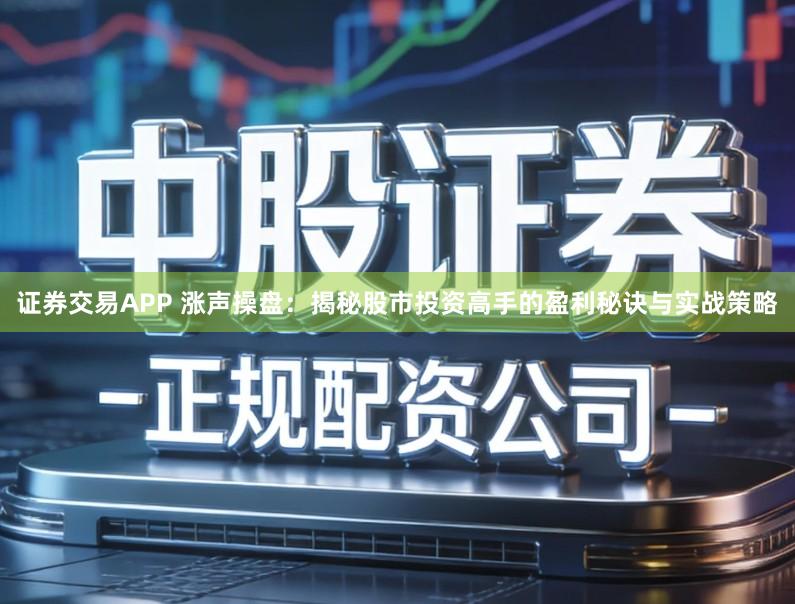 证券交易APP 涨声操盘：揭秘股市投资高手的盈利秘诀与实战策略