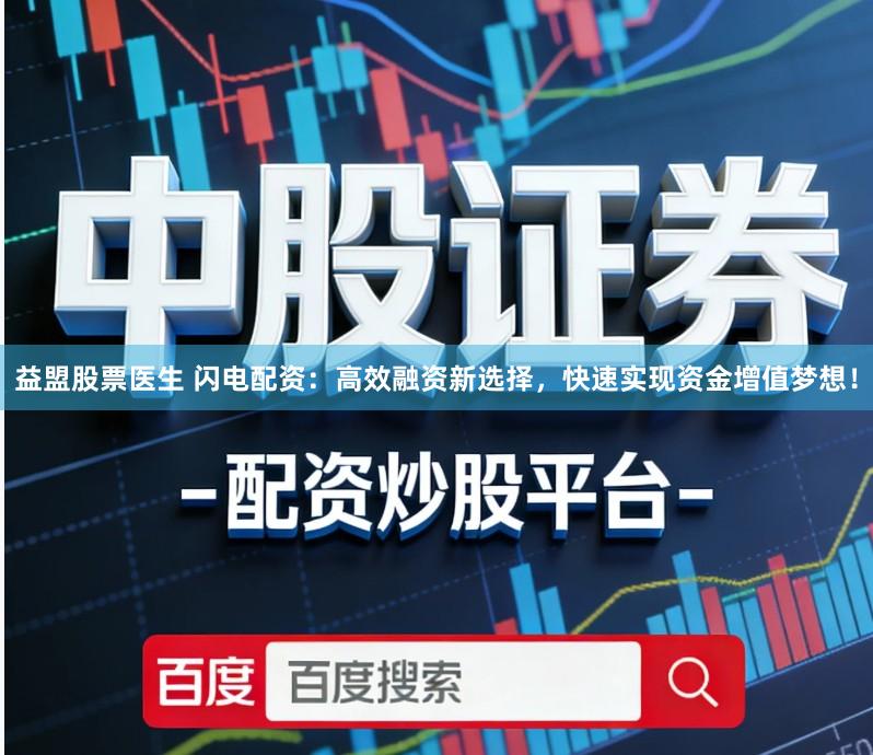 益盟股票医生 闪电配资：高效融资新选择，快速实现资金增值梦想！