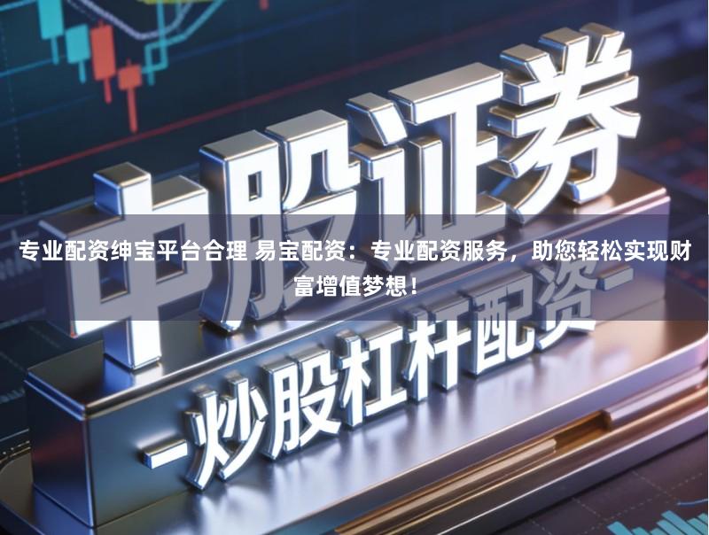 专业配资绅宝平台合理 易宝配资：专业配资服务，助您轻松实现财富增值梦想！