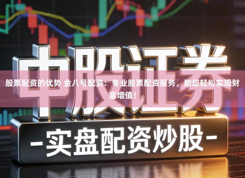 股票配资的优势 金八号配资：专业股票配资服务，助您轻松实现财富增值！