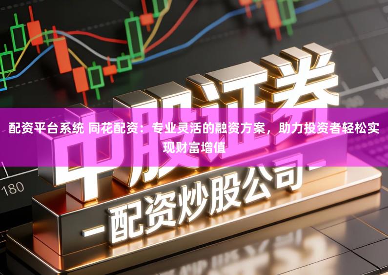 配资平台系统 同花配资：专业灵活的融资方案，助力投资者轻松实现财富增值