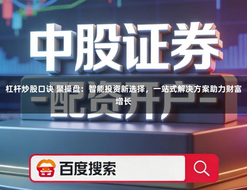 杠杆炒股口诀 聚操盘：智能投资新选择，一站式解决方案助力财富增长