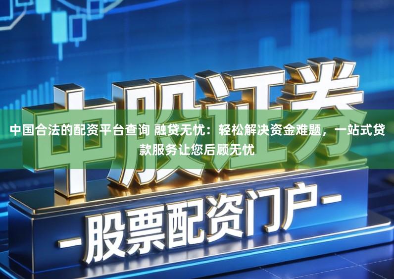 中国合法的配资平台查询 融贷无忧：轻松解决资金难题，一站式贷款服务让您后顾无忧