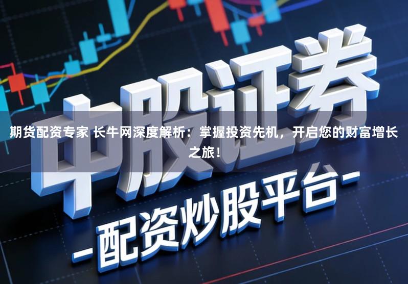 期货配资专家 长牛网深度解析:掌握投资先机,开启您的财富增长之旅!