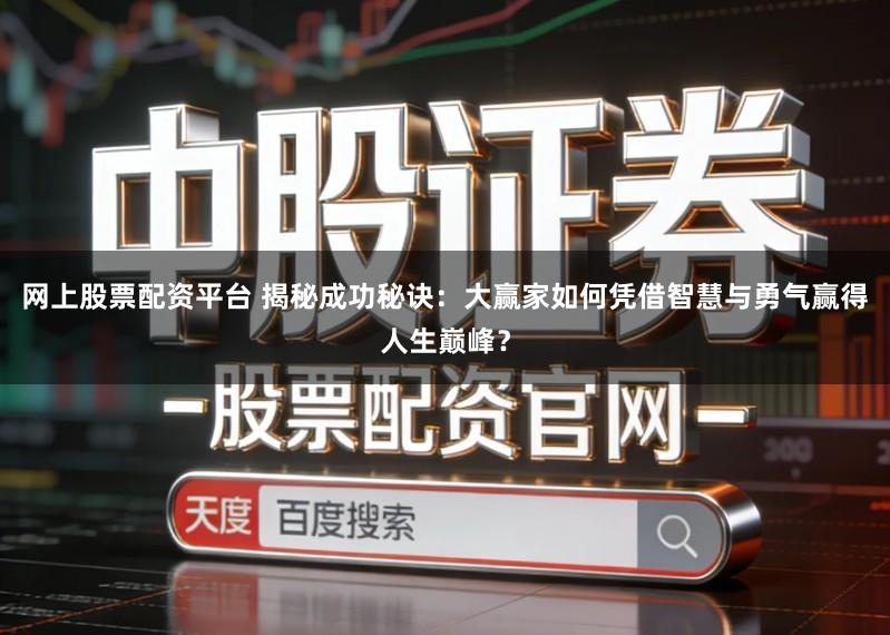 网上股票配资平台 揭秘成功秘诀：大赢家如何凭借智慧与勇气赢得人生巅峰？