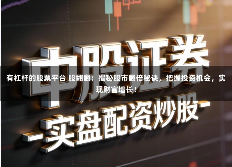 有杠杆的股票平台 股翻翻：揭秘股市翻倍秘诀，把握投资机会，实现财富增长！