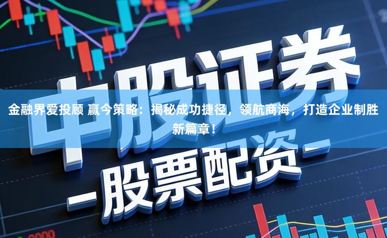 金融界爱投顾 赢今策略：揭秘成功捷径，领航商海，打造企业制胜新篇章！