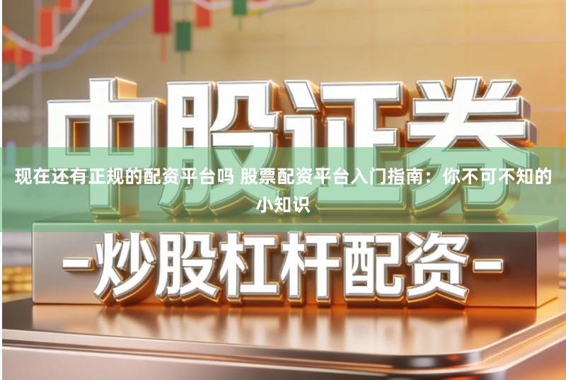 现在还有正规的配资平台吗 股票配资平台入门指南：你不可不知的小知识