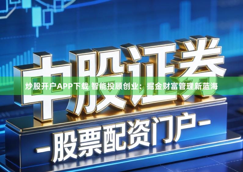 炒股开户APP下载 智能投顾创业:掘金财富管理新蓝海