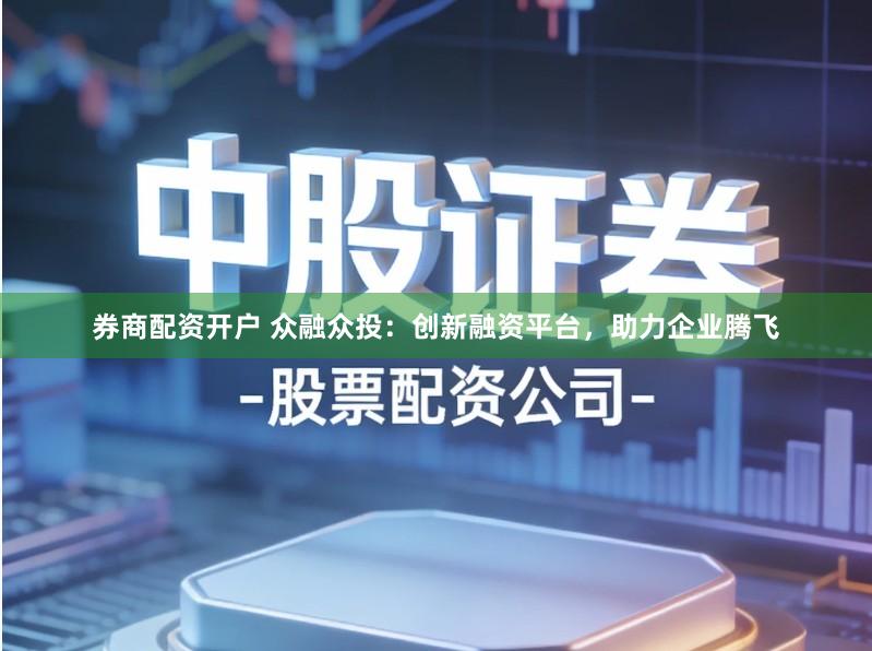 券商配资开户 众融众投:创新融资平台,助力企业腾飞