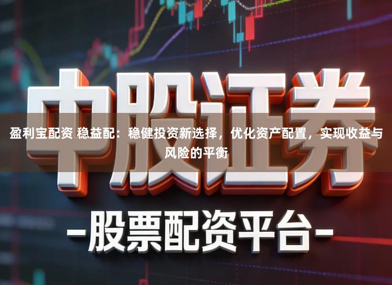 盈利宝配资 稳益配:稳健投资新选择,优化资产配置,实现收益与风险的平衡